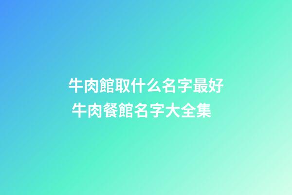 牛肉館取什么名字最好 牛肉餐館名字大全集-第1張-店鋪起名-玄機派